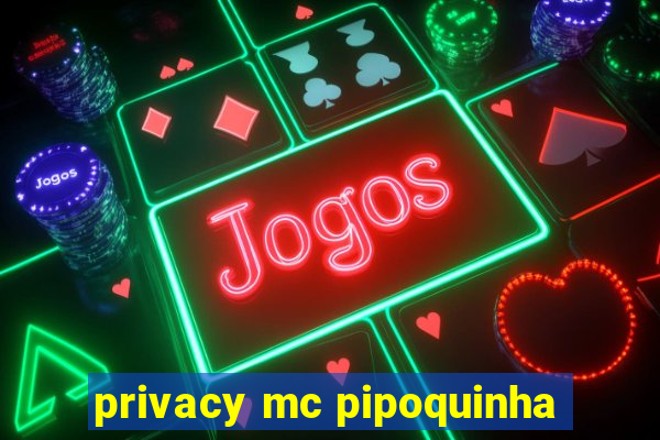 privacy mc pipoquinha